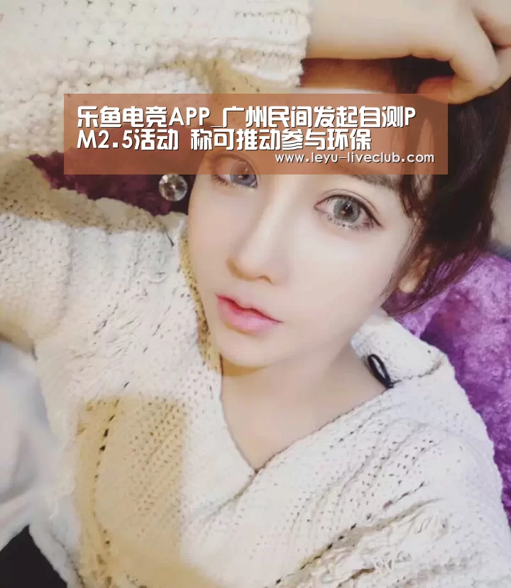 乐鱼电竞APP_广州民间发起自测PM2.5活动 称可推动参与环保(图1) 乐鱼体育赛事直播