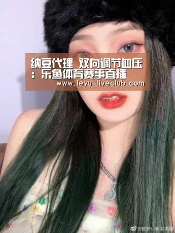 纳豆代理 双向调节血压:乐鱼体育赛事直播(图2) 乐鱼电竞APP