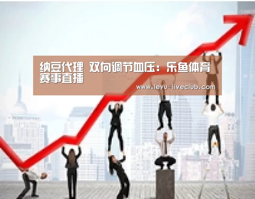 纳豆代理 双向调节血压:乐鱼体育赛事直播(图4) 乐鱼体育赛事直播