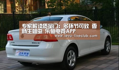 专家解读质量门:多环节可致 香肠生蛆虫_乐鱼电竞APP(图3) 乐鱼电竞APP