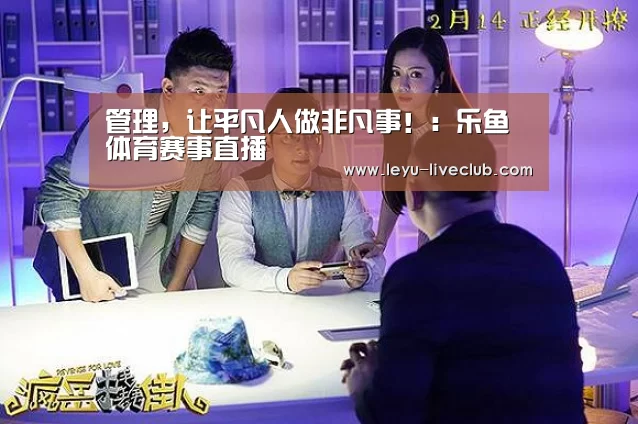 管理,让平凡人做非凡事!:乐鱼体育赛事直播(图1) 乐鱼体育平台