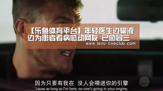 【乐鱼体育平台】年轻医生边输液边为患者看病感动网友 已感冒三周(图1) 乐鱼体育
