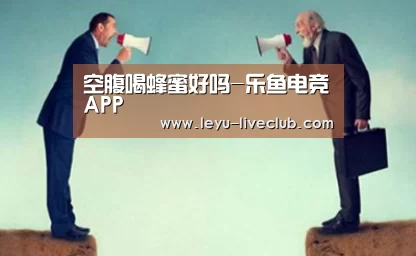 空腹喝蜂蜜好吗-乐鱼电竞APP(图4) 乐鱼电竞APP